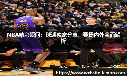 NBA精彩瞬间：球迷独家分享，赛场内外全面解析