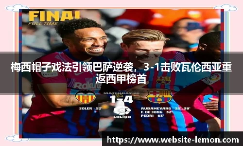 梅西帽子戏法引领巴萨逆袭，3-1击败瓦伦西亚重返西甲榜首