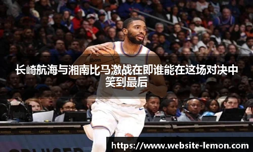 长崎航海与湘南比马激战在即谁能在这场对决中笑到最后