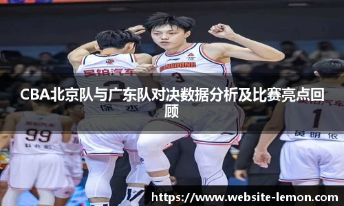CBA北京队与广东队对决数据分析及比赛亮点回顾