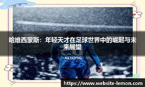 哈维西蒙斯：年轻天才在足球世界中的崛起与未来展望