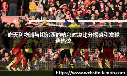 昨天利物浦与切尔西的精彩对决比分揭晓引发球迷热议