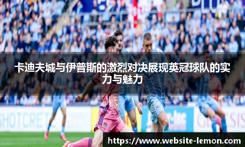 卡迪夫城与伊普斯的激烈对决展现英冠球队的实力与魅力