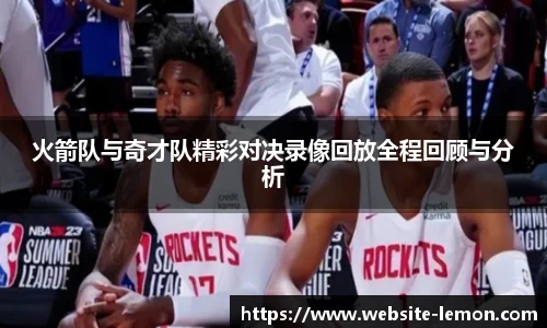 火箭队与奇才队精彩对决录像回放全程回顾与分析