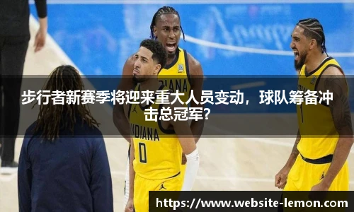 步行者新赛季将迎来重大人员变动，球队筹备冲击总冠军？