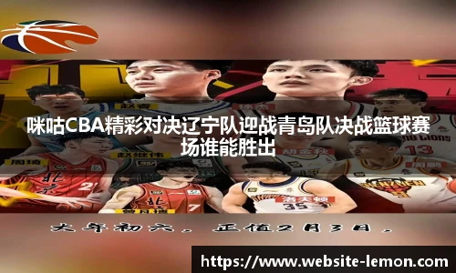 咪咕CBA精彩对决辽宁队迎战青岛队决战篮球赛场谁能胜出