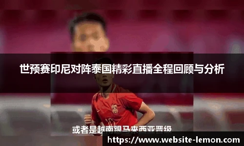 世预赛印尼对阵泰国精彩直播全程回顾与分析