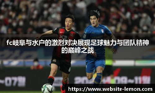 fc岐阜与水户的激烈对决展现足球魅力与团队精神的巅峰之战