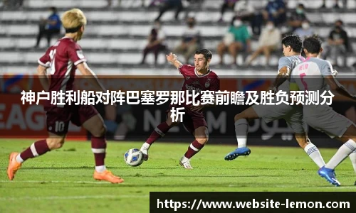 神户胜利船对阵巴塞罗那比赛前瞻及胜负预测分析