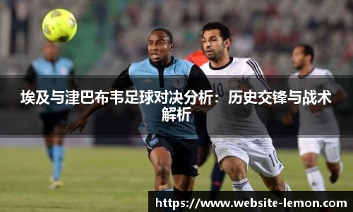 埃及与津巴布韦足球对决分析：历史交锋与战术解析