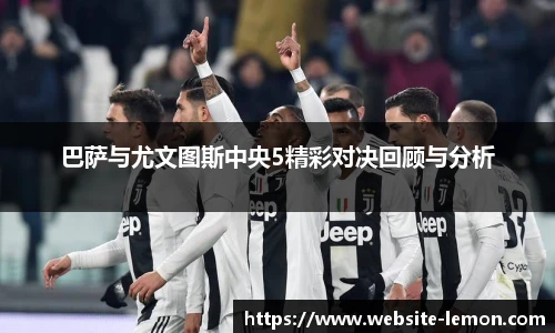 巴萨与尤文图斯中央5精彩对决回顾与分析