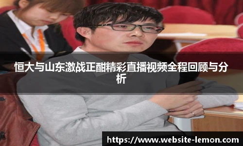 恒大与山东激战正酣精彩直播视频全程回顾与分析