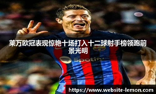 莱万欧冠表现惊艳十场打入十二球射手榜领跑前景光明