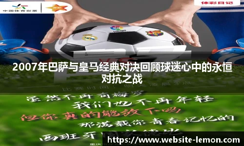 2007年巴萨与皇马经典对决回顾球迷心中的永恒对抗之战