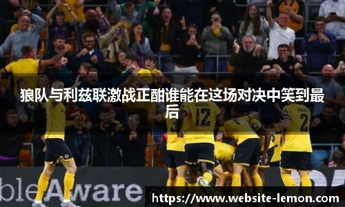 狼队与利兹联激战正酣谁能在这场对决中笑到最后