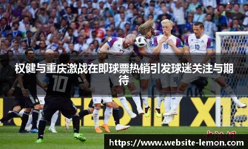 权健与重庆激战在即球票热销引发球迷关注与期待