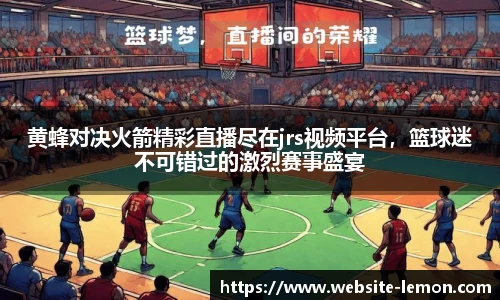 黄蜂对决火箭精彩直播尽在jrs视频平台，篮球迷不可错过的激烈赛事盛宴