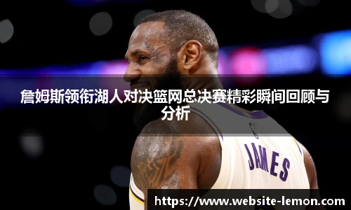 詹姆斯领衔湖人对决篮网总决赛精彩瞬间回顾与分析