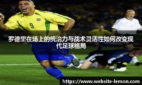 罗德里在场上的统治力与战术灵活性如何改变现代足球格局