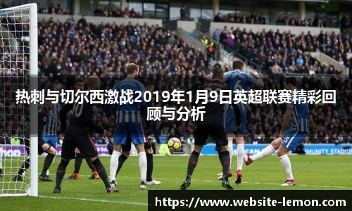 热刺与切尔西激战2019年1月9日英超联赛精彩回顾与分析