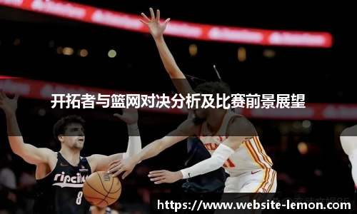 开拓者与篮网对决分析及比赛前景展望